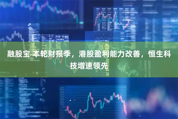 融股宝 本轮财报季，港股盈利能力改善，恒生科技增速领先