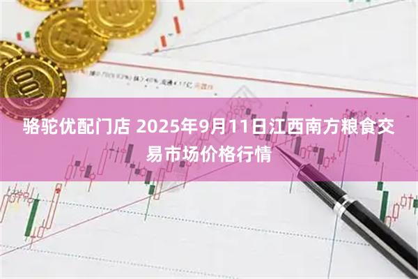骆驼优配门店 2025年9月11日江西南方粮食交易市场价格行情