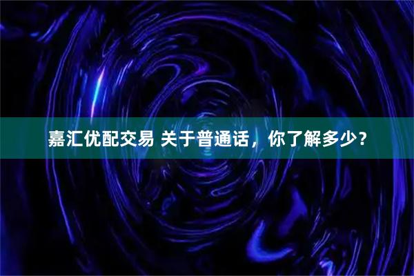 嘉汇优配交易 关于普通话，你了解多少？