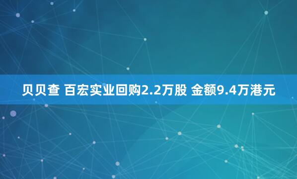 贝贝查 百宏实业回购2.2万股 金额9.4万港元