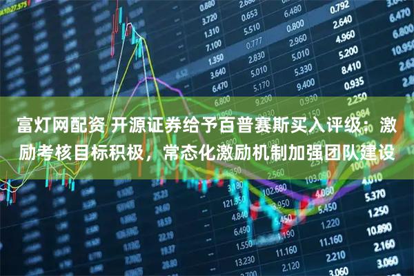 富灯网配资 开源证券给予百普赛斯买入评级：激励考核目标积极，常态化激励机制加强团队建设
