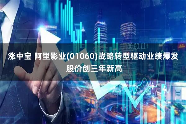 涨中宝 阿里影业(01060)战略转型驱动业绩爆发 股价创三年新高