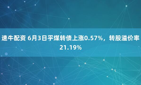 速牛配资 6月3日平煤转债上涨0.57%，转股溢价率21.19%