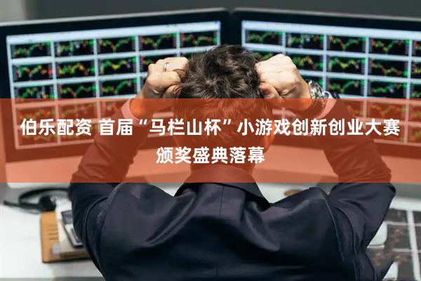 伯乐配资 首届“马栏山杯”小游戏创新创业大赛颁奖盛典落幕
