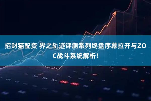 招财猫配资 界之轨迹评测系列终盘序幕拉开与ZOC战斗系统解析！