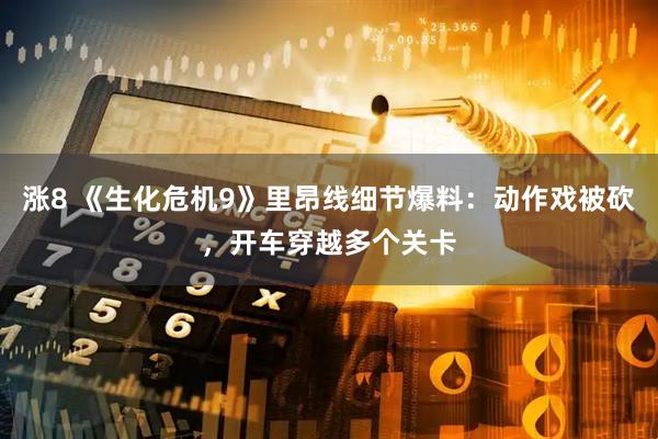 涨8 《生化危机9》里昂线细节爆料：动作戏被砍，开车穿越多个关卡