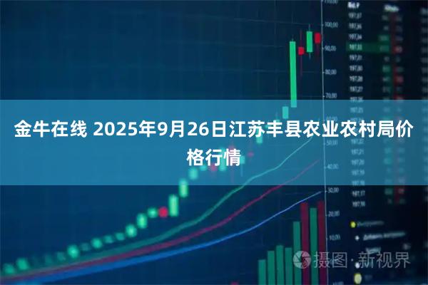 金牛在线 2025年9月26日江苏丰县农业农村局价格行情
