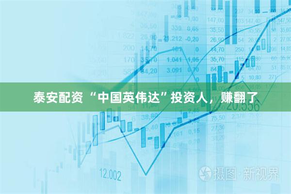 泰安配资 “中国英伟达”投资人，赚翻了