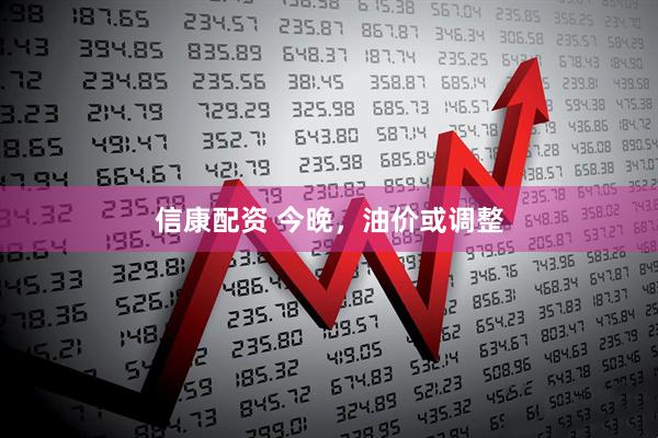信康配资 今晚，油价或调整