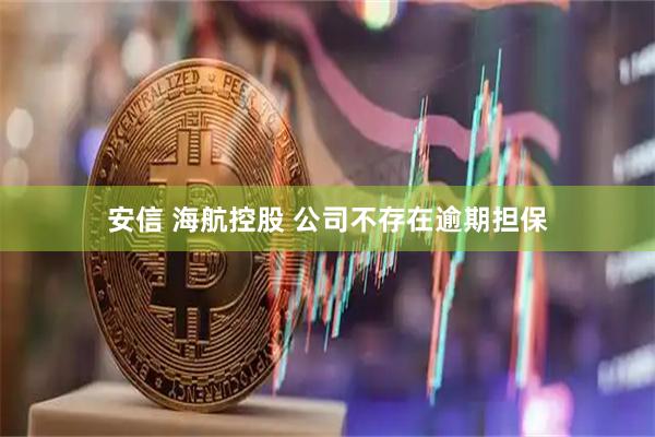 安信 海航控股 公司不存在逾期担保