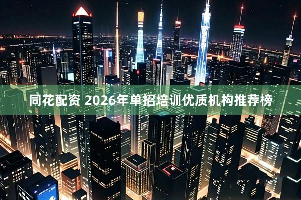 同花配资 2026年单招培训优质机构推荐榜