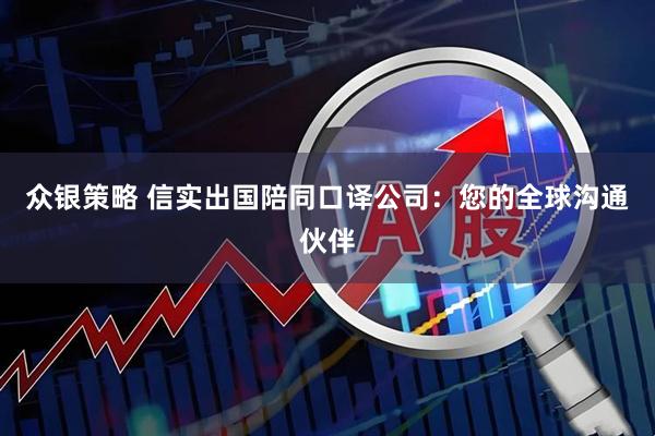 众银策略 信实出国陪同口译公司:您的全球沟通伙伴