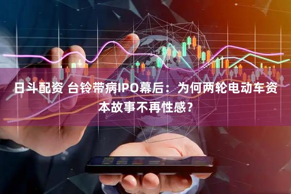 日斗配资 台铃带病IPO幕后：为何两轮电动车资本故事不再性感？