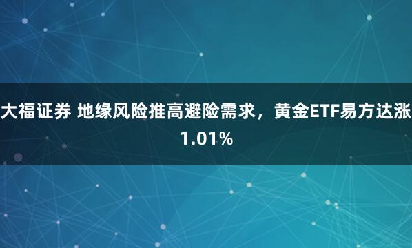 大福证券 地缘风险推高避险需求，黄金ETF易方达涨1.01%