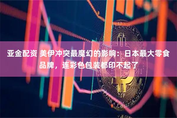 亚金配资 美伊冲突最魔幻的影响：日本最大零食品牌，连彩色包装都印不起了