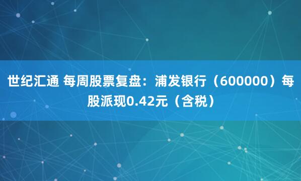 世纪汇通 每周股票复盘：浦发银行（600000）每股派现0.42元（含税）