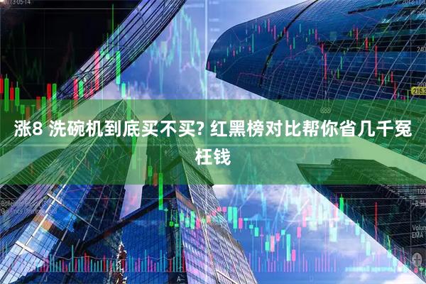 涨8 洗碗机到底买不买? 红黑榜对比帮你省几千冤枉钱